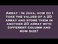 Array : In Java, how do I take the values of a 2D array and store them in another 2D array with diff