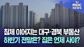 침체 이어지는 대구·경북 부동산, 하반기 전망은? 집은 언제 사야? | 대구MBC뉴스