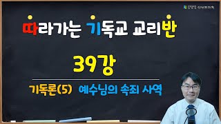 [신반포교회] 성경강좌 / 39강 / 기독론(5) / 예수님의 속죄 사역