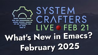 What's New in Emacs? (Feb 2025) - System Crafters Live!