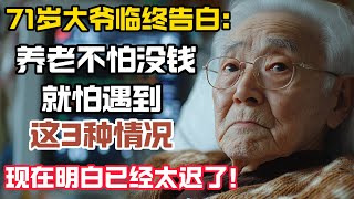 71歲大爺臨終告白：養老不怕沒錢，就怕遇到這3種情況，現在明白已經太遲了！  #情感故事 #人生感悟 #老人生活