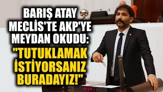 Barış Atay Meclis'te AKP'ye Meydan Okudu: Tutuklamak İstiyorsanız Buradayız!