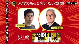 マイナンバーカード、どうなった？【武田砂鉄】2023年11月7日（火）大竹まこと　武田砂鉄　砂山圭大郎【大竹のもっと言いたい放題】【大竹まことゴールデンラジオ】