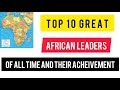 Top 10 gereatest african leaders of all time and their achievements