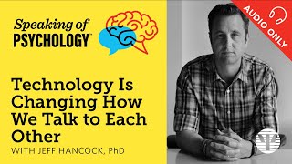 Technology is changing how we talk to each other, with Jeff Hancock, PhD | Speaking of Psychology