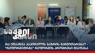 რა ეტაპზეა კაპიტალის ბაზრის განვითარება? - “რეფორმეტრმა” რეფორმის პროგრესი შეაფასა