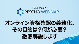 【RESCHOウェビナー】オンライン資格確認の義務化、その目的は？何が必要？徹底解説します