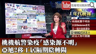 《桃機航警染疫「感染源不明」 亞旭2移工居隔期陰轉陽》【2022.02.15『1800年代晚報 張雅琴說播批評』】