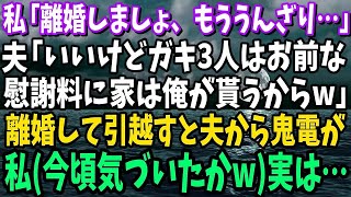 【スカッと】私「離婚しよう。もううんざり…」夫「いいけどガキ3人はお前が貰え！慰謝料に家は俺が貰うからw」離婚して引っ越すと夫から鬼電が→私（今頃気づいたかw）実は…【総集編】