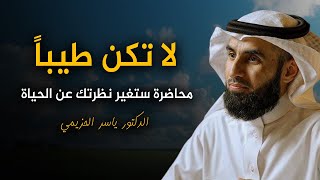 لاتكن طيباً اكثر من اللازم . محاضرة ستغير نظرتك عن الحياة - جميلة جداً روووووعة الدكتور ياسر الحزيمي