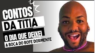 Contos da Titia #1 : O dia que deixei a boca do bofe dormente.