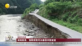 强降雨来袭：湖南新晃——强降雨致河水暴涨冲毁省道