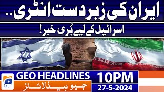 Bad News From Israel - Iran's Big Entry | Geo News 10 PM Headlines | 27th May 2024