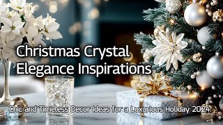 Christmas Crystal Elegance Inspirations: Chic and Timeless Decor Ideas for a Luxurious Holiday 2024