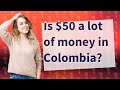 Is $50 a lot of money in Colombia?