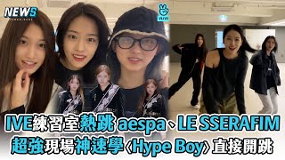 【IVE】練習室熱跳aespa、LE SSERAFIM超強現場神速學〈Hype Boy〉直接開跳