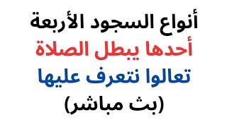 هل تعرف ما هي أنواع السجود الأربعة؟ وهل تعلم أن نوعا منها يبطل الصلاة!! شرح سهل في بث مباشر..