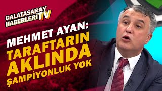 Mehmet Ayan: "Galatasaray Taraftarının Aklında Şampiyonluk Yok"