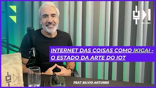 Internet das Coisas como Ikigai - O Estado da Arte do IoT - feat Silvio Antunes