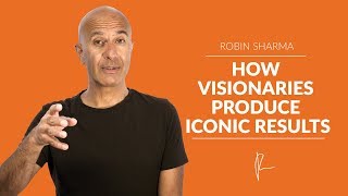 How Visionaries Produce Iconic Results | Robin Sharma