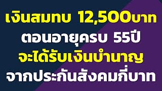 เงินสมทบ 12,500บาท ตอนอายุครบ 55ปี จะได้รับเงินบำนาญ จากประกันสังคมเดือนละกี่บาท..?