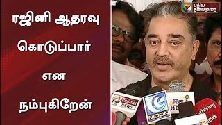 ரஜினி ஆதரவு கொடுப்பார் என நம்புகிறேன் : கமல்ஹாசன் | #KamalHaasan #Rajinikanth