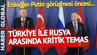 SON DAKİKA: Erdoğan-Putin Görüşmesi Öncesi Türkiye ile Rusya Arasında Kritik Temas