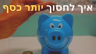 4 טיפים איך לחסוך כסף בקלות-איך לחסוך יותר כסף כל חודש !