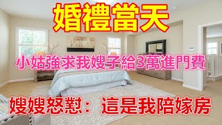 婚禮當天，小姑強求我嫂子給3萬進門費，嫂嫂怒懟：這是我陪嫁房❤️ 【 #美好人生智慧 】❤️ #為人處事 #生活經驗 #情感故事 #退休 #中年 #婚姻 #生活 #健康 #故事