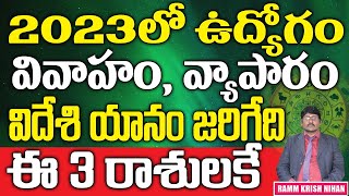 2023 లో ఉద్యోగం , వివాహం , వ్యాపారం , విదేశీయానం జరిగేది ఈ .. ? 3 రాశులకే || Ramm Krish Nihan