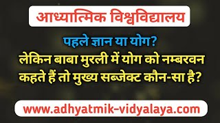 पहले ज्ञान या योग? लेकिन बाबा मुरली में योग को नम्बरवन कहते हैं तो मुख्य सब्जेक्ट कौन-सा है?