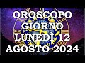 OROSCOPO DEL GIORNO LUNEDÌ 12 AGOSTO 2024