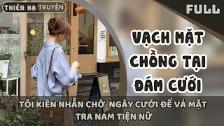 VẠCH MẶT CHỒNG TẠI ĐÁM CƯỚI, TÔI KIÊN NHẪN CHỜ NGÀY CƯỚI ĐỂ VẢ MẶT TRA NAM TIỆN NỮ #thiênhạtruyện