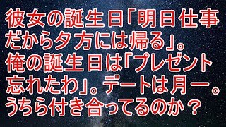 修羅場　彼女の誕生日「明日仕事だから夕方には帰る」。俺の誕生日は「プレゼント忘れたわ」。デートは月一。うちら付き合ってるのか？【スカッと！あこりこEX】