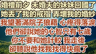 婚禮前夕 未婚夫的妹妹回國了。她丟了我的戒指 弄壞我的婚紗，我望著滿院子的狼藉 心疼得落淚。 他們卻說她的心智只有七歲，你不要和她計較 我走後，卻聽說他找我找得快瘋了。#幸福敲門#生活經驗 #情感故事