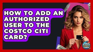 How To Add An Authorized User To The Costco Citi Card? - Crazy About Credit Cards