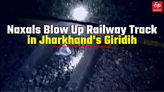 Naxals Blow Up Railway Track in Jharkhand's Giridih | Naxals Blew Up |  Howrah-New Delhi | Chichaki