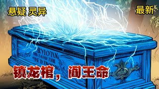 【鎮龍棺，閻王命】941-946集：我被挑斷筋脈，封棺活埋！可他們不知道，我是閻王命……