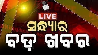 LIVE | Big News | ସନ୍ଧ୍ୟାର ବଡ଼ ଖବର | Big Breaking News | Odisha Top News | Bhubaneswar | Odia News