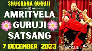 GURUJI AMRITVELA || 7 DECEMBER 2023 || THRUSDAY🙏JAI GURU JI🙏SHUKRANA GURUJI | GURUJI PARIVAAR LOVERS