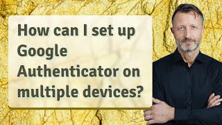 How can I set up Google Authenticator on multiple devices?