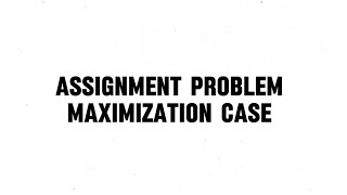ASSIGNMENT PROBLEM MAXIMIZATION CASE