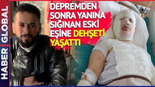 Evi Ağır Hasar Alınca Eski Kocası Yanına Çağırmıştı... Depremzede Eşine Dehşeti Yaşattı!