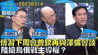 【沈富雄/郭正亮/黃暐瀚】傳習下周會普亭再與澤倫斯基會談 陸搶烏俄戰主導權？少康戰情室20230314