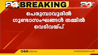 പെരുമ്പാവൂരിൽ ഗുണ്ടാസംഘങ്ങൾ തമ്മിൽ വെടിവയ്പ്പ്