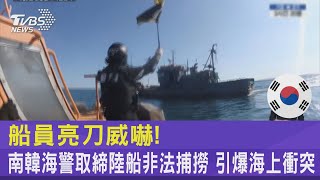 船員亮刀威嚇! 南韓海警取締陸船非法捕撈 引爆海上衝突｜TVBS新聞@internationalNewsplus