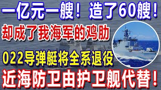 一亿元一艘！造了60艘！却成了我海军的鸡肋，022导弹艇将全系退役，近海防卫由护卫舰代替