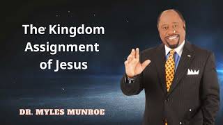 Dr. Myles Munroe -  The Kingdom Assignment of Jesus