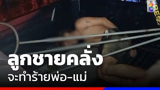 ลูกชายคลั่ง จะทำร้ายพ่อ-แม่  | ข่าวช่อง8