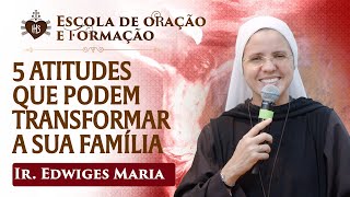 5 atitudes que transformam sua família - Ir. Edwiges Maria | Escola de Oração e Formação | Hesed